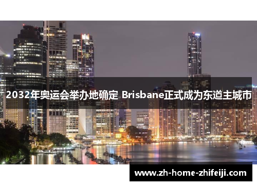 2032年奥运会举办地确定 Brisbane正式成为东道主城市 2032年奥运会举办地确定 Brisbane正式成为东道主城市